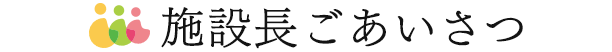 施設長ごあいさつ